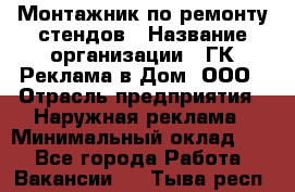 Монтажник по ремонту стендов › Название организации ­ ГК Реклама в Дом, ООО › Отрасль предприятия ­ Наружная реклама › Минимальный оклад ­ 1 - Все города Работа » Вакансии   . Тыва респ.